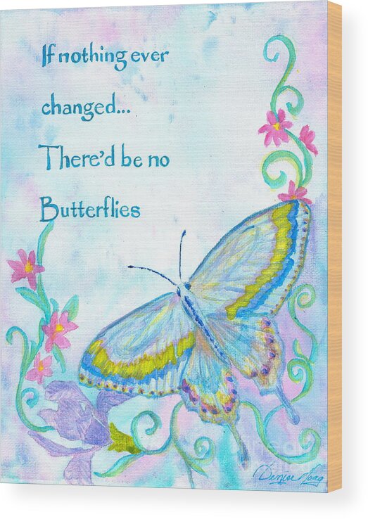 If Nothing Ever Changed There'd Be No Butterflies Quote Wood Print featuring the painting If Nothing Ever Changed by Denise Hoag