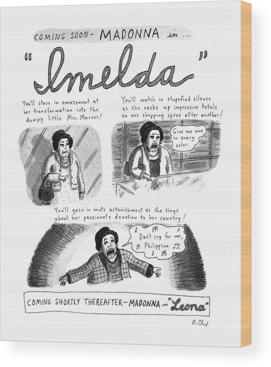 (spoof Of Madonna Starring In The Movie Musical Version Of 'evita.' Three Panels Show Madonna Starring As Imelda Marcos In 'imelda.' Shows Madonna/imelda Shopping And Singing About The Philippines. Madonna Next Appears As Leona Helmsley In 'leone.')
Entertainment Wood Print featuring the drawing New Yorker November 11th, 1996 by Roz Chast