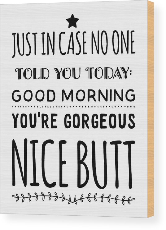 Just In Case No One Told You Today Good Morning You Re Gorgeous Nice Butt Wood Print By Thinklosophy