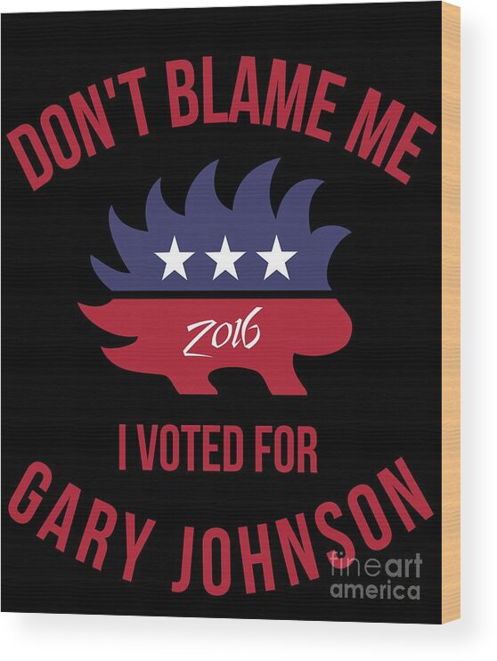 Cool Wood Print featuring the digital art Dont Blame Me I Voted For Gary Johnson #1 by Flippin Sweet Gear