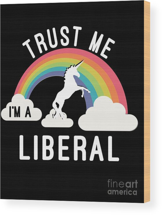 Cool Wood Print featuring the digital art Trust Me Im A Liberal #1 by Flippin Sweet Gear