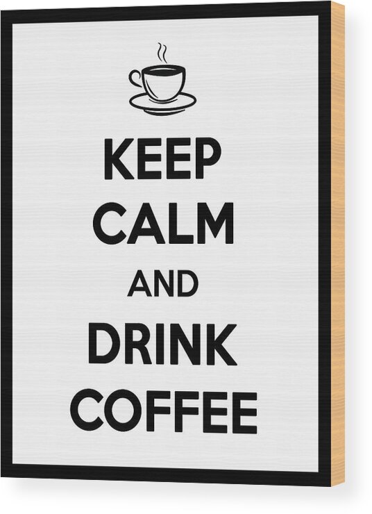 Keep Calm And Drink Coffee Poster Wood Print featuring the mixed media Keep Calm and Drink Coffee - Keep calm poster - Coffee Quotes - Coffee Poster - Cafe Decor by Studio Grafiikka