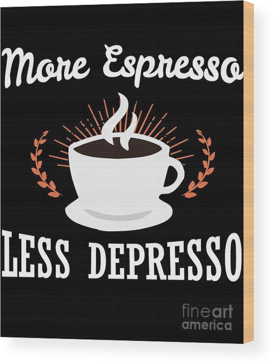 https://render.fineartamerica.com/images/rendered/default/wood-print/6.5/8/break/images/artworkimages/medium/2/more-espresso-less-depresso-jose-o.jpg