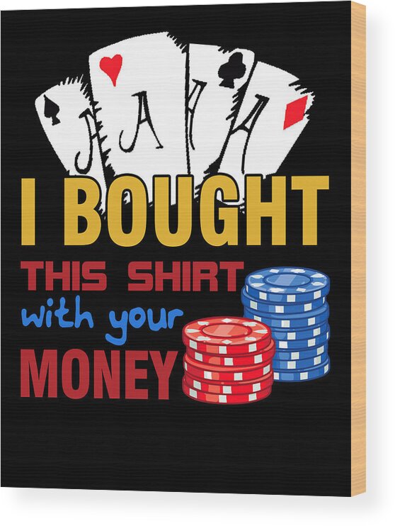 Poker Wood Print featuring the digital art Bought This Shirt With Your Poker Money #1 by Jacob Zelazny