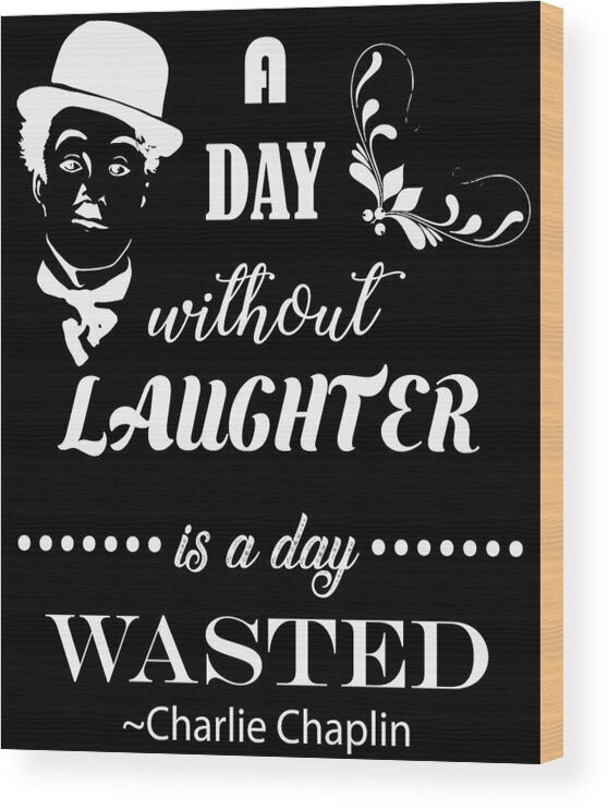 A Day Without Laughter Is A Day Wasted Charlie Chaplin Wood Print by  ShunnWii - Pixels