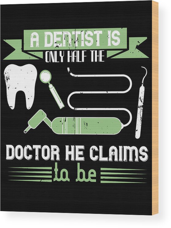 Dentist Wood Print featuring the digital art A dentist is only half the doctor he claims to be by Jacob Zelazny