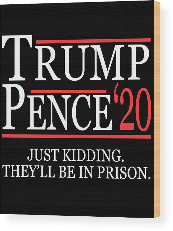 Funny Wood Print featuring the digital art Anti-Trump Pence 2020 Just Kidding by Flippin Sweet Gear