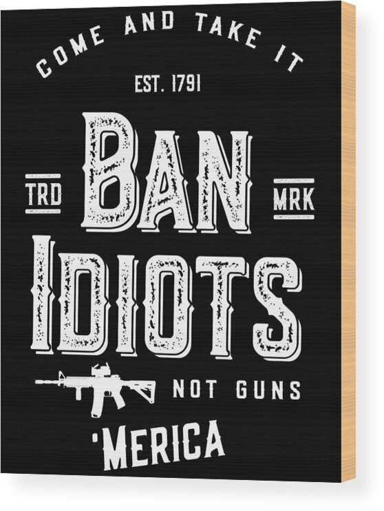 Funny Wood Print featuring the digital art Ban Idiots Not Guns 2A by Flippin Sweet Gear