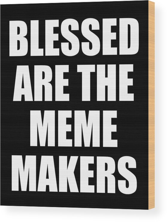 Funny Wood Print featuring the digital art Blessed Are The Meme Makers by Flippin Sweet Gear