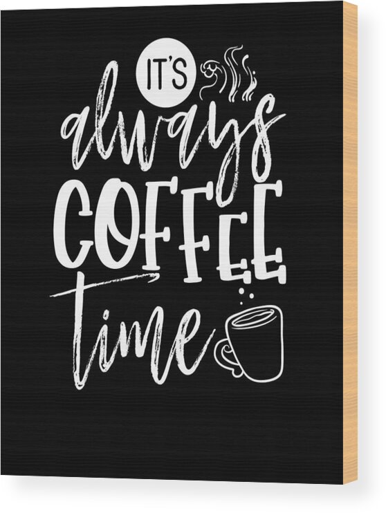 https://render.fineartamerica.com/images/rendered/default/wood-print/6.5/8/break/images/artworkimages/medium/3/coffee-lover-gifts-always-coffee-time-fun-coffee-drinker-kanig-designs.jpg