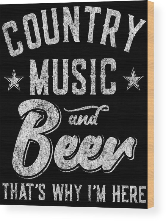 Gifts For Mom Wood Print featuring the digital art Country Music and Beer Thats Why Im Here by Flippin Sweet Gear