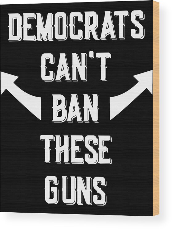 Trump 2020 Wood Print featuring the digital art Democrats Cant Ban These Guns by Flippin Sweet Gear