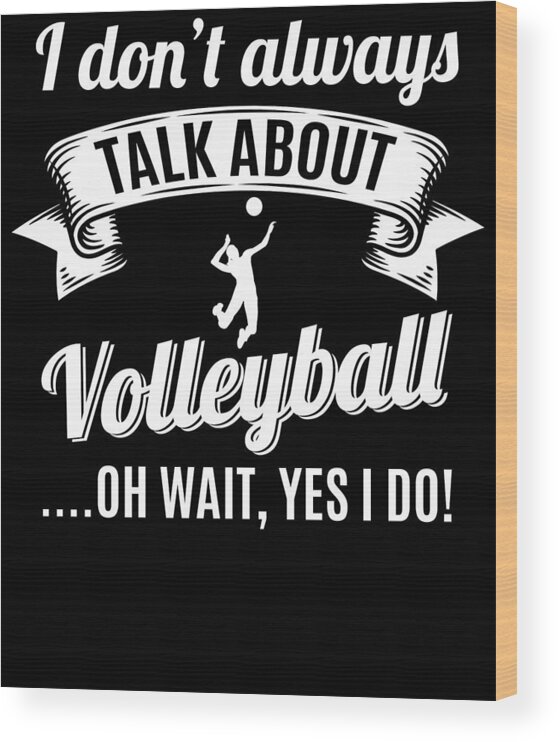 T Shirt Wood Print featuring the digital art Dont Always Talk About Volleyball Oh Wait Yes I do by Orange Pieces