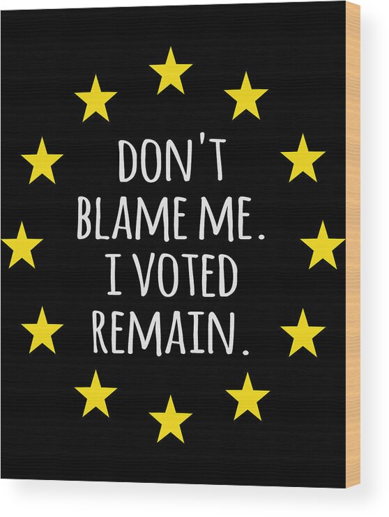 Funny Wood Print featuring the digital art Dont Blame Me I Voted Remain EU by Flippin Sweet Gear