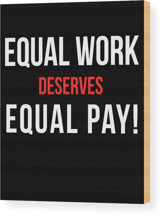 Funny Wood Print featuring the digital art Equal Work Deserves Equal Pay by Flippin Sweet Gear