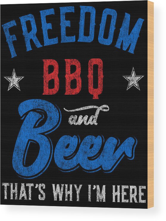 Cool Wood Print featuring the digital art Freedom BBQ and Beer Thats Why Im Here by Flippin Sweet Gear