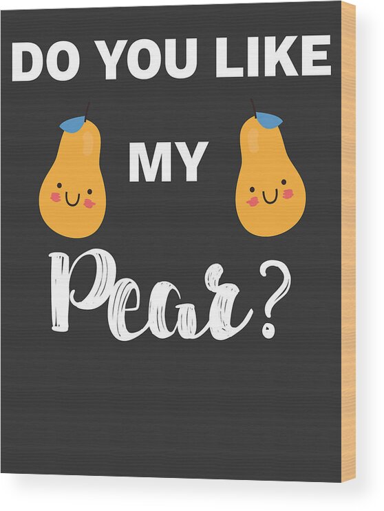 Funny Boobs and Tits Meme Do You Like My Pear Gift Wood Print by