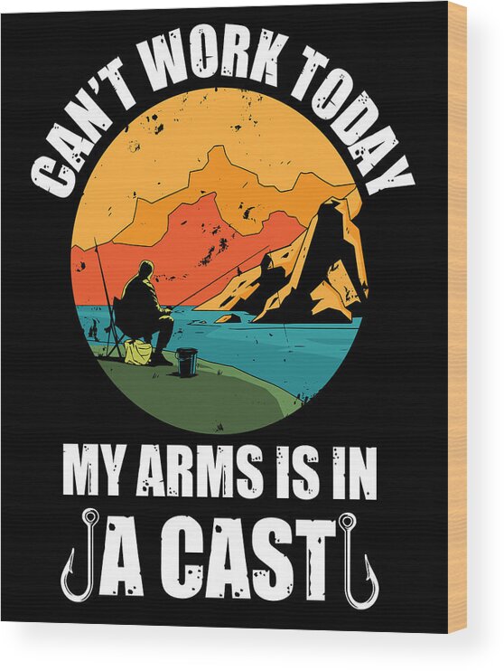 Funny Fishing Gifts Cant Work Today My Arm is in A Cast Wood Print