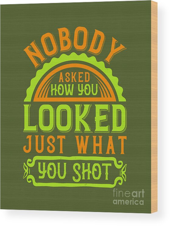Golfer Wood Print featuring the digital art Golfer Gift Nobody Asked How You Looked Just What You Shot Golf Quote by Jeff Creation