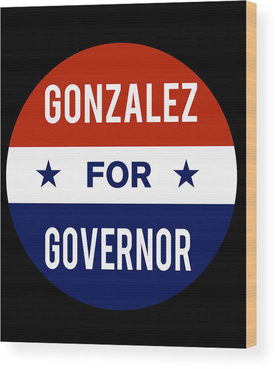 Election Wood Print featuring the digital art Gonzalez For Governor by Flippin Sweet Gear