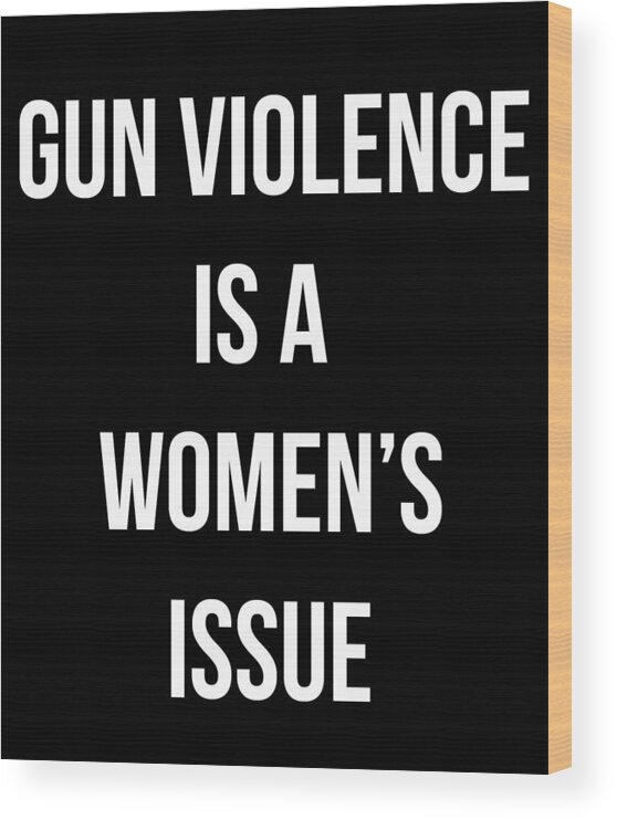 Funny Wood Print featuring the digital art Gun Violence Is A Womens Issue by Flippin Sweet Gear