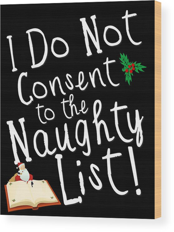 Christmas 2023 Wood Print featuring the digital art I Do Not Consent to the Naughty List Funny Christmas by Flippin Sweet Gear
