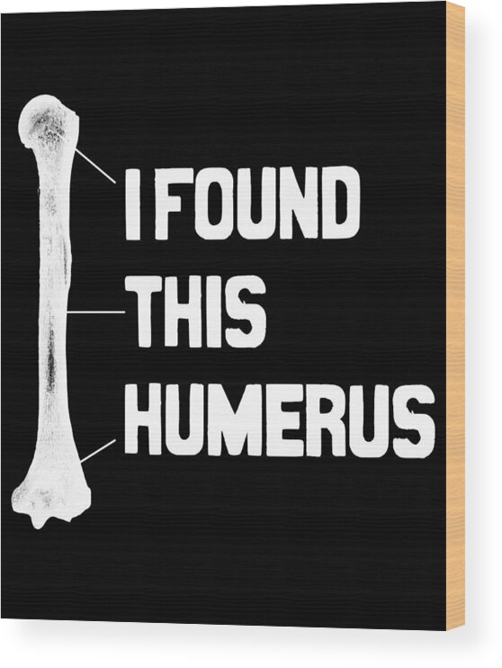 Hospitalists Wood Print featuring the digital art I Found This Humerus Funny Bone by Flippin Sweet Gear