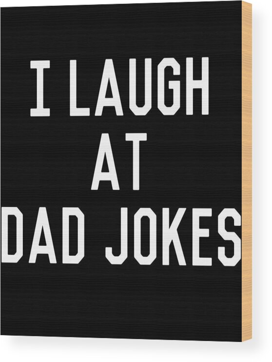 Gifts For Dad Wood Print featuring the digital art I Laugh At Dad Jokes by Flippin Sweet Gear