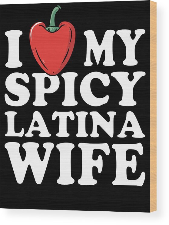 Funny Wood Print featuring the digital art I Love My Spicy Latina Wife by Flippin Sweet Gear