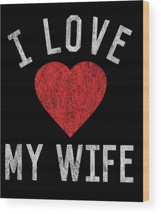 Funny Wood Print featuring the digital art I Love My Wife by Flippin Sweet Gear