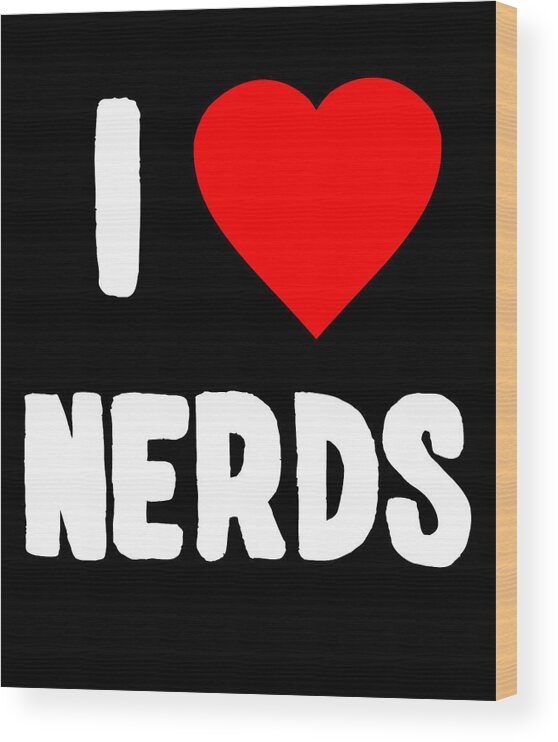 Funny Wood Print featuring the digital art I Love Nerds by Flippin Sweet Gear