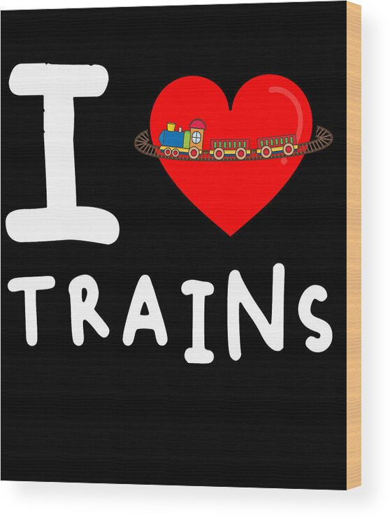 Funny Wood Print featuring the digital art I Love Trains by Flippin Sweet Gear