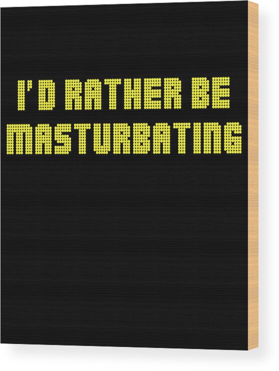 Funny Wood Print featuring the digital art Id Rather Be Masturbating by Flippin Sweet Gear