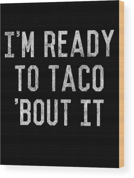 Funny Wood Print featuring the digital art Im Ready to Taco Bout It by Flippin Sweet Gear