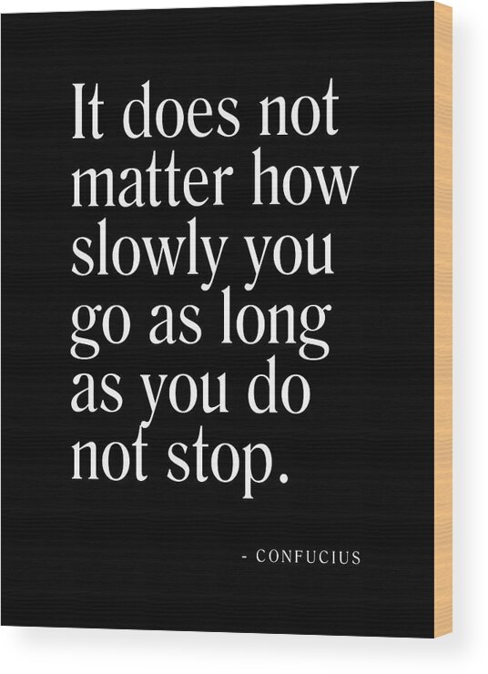It Does Not Matter How Slowly You Go Wood Print featuring the digital art It does not matter how slowly you go - Confucius Quote - Literature - Typography Print - Black by Studio Grafiikka