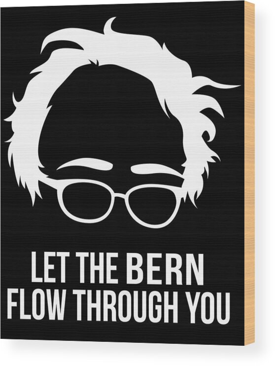 Cool Wood Print featuring the digital art Let the Bern Flow Through You Bernie Sanders by Flippin Sweet Gear