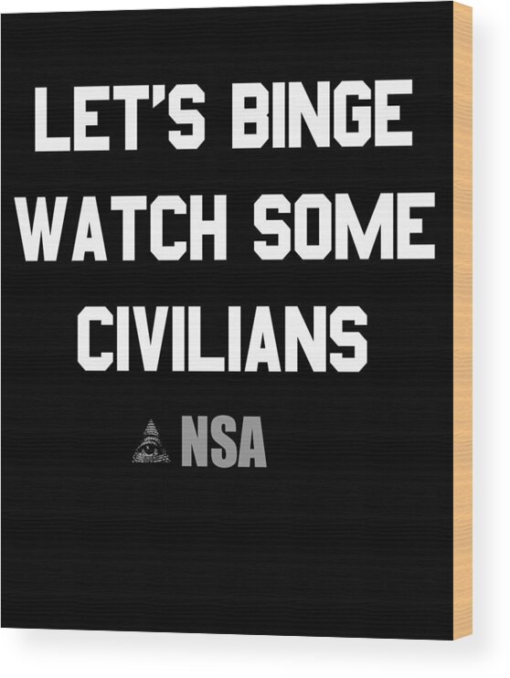 Funny Wood Print featuring the digital art Lets Binge Watch Some Civilians Nsa Spying by Flippin Sweet Gear