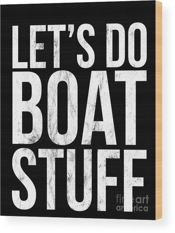 Lets Do Boat Stuff Funny Quote Text Ship Wood Print by Noirty