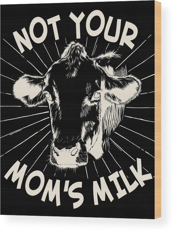 Gifts For Mom Wood Print featuring the digital art Not Your Moms Milk Go Vegan by Flippin Sweet Gear