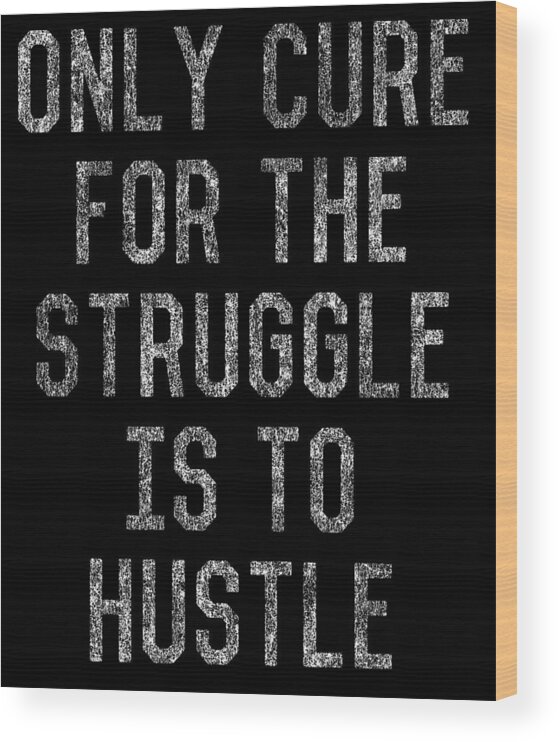 Funny Wood Print featuring the digital art Only Cure For The Struggle is to Hustle by Flippin Sweet Gear