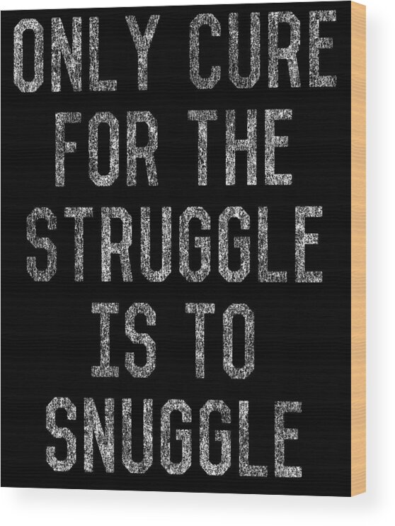 Funny Wood Print featuring the digital art Only Cure For The Struggle Is To Snuggle by Flippin Sweet Gear