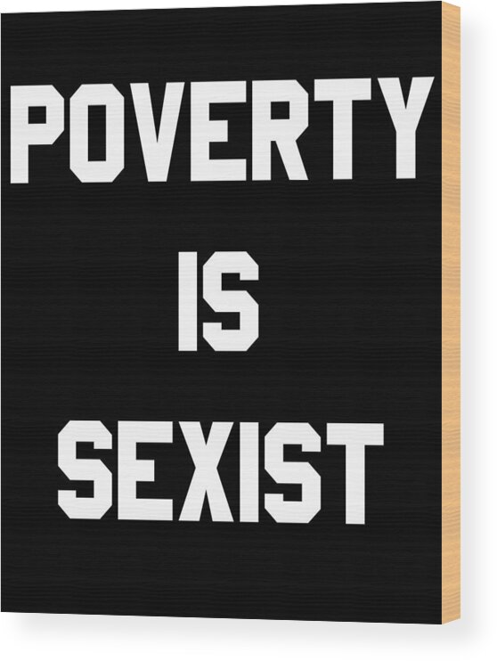 Funny Wood Print featuring the digital art Poverty Is Sexist by Flippin Sweet Gear
