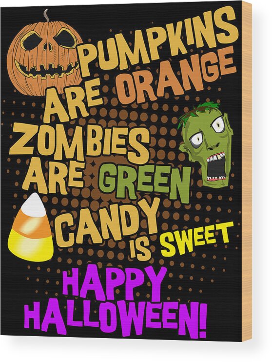Halloween Wood Print featuring the digital art Pumpkins Are Orange Zombies Are Green Candy is Sweet Happy Halloween by Flippin Sweet Gear