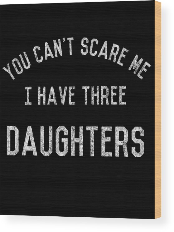 Funny Wood Print featuring the digital art Retro You Cant Scare Me I Have Three Daughters by Flippin Sweet Gear