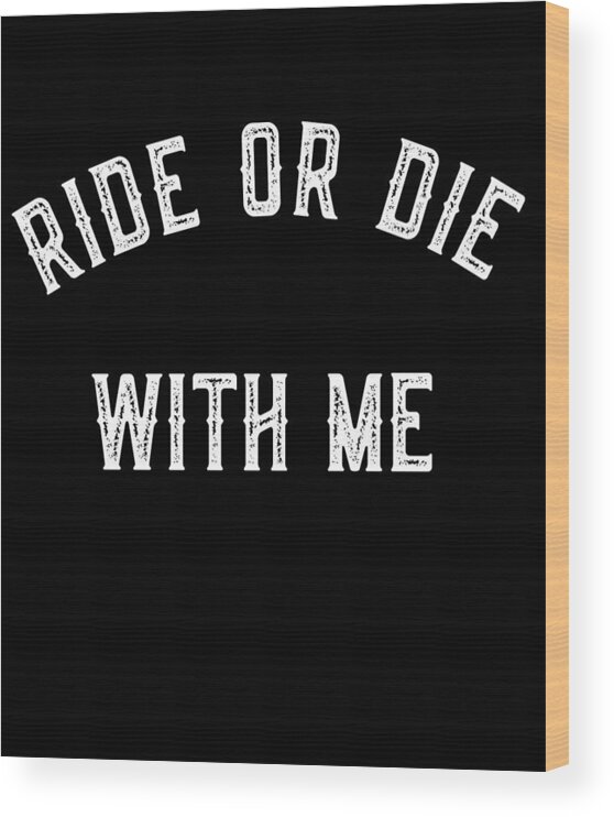 Funny Wood Print featuring the digital art Ride Or Die With Me by Flippin Sweet Gear