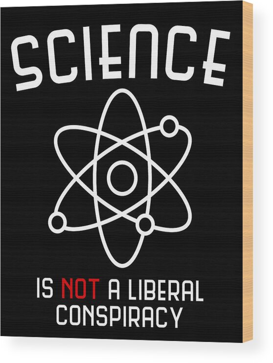 Cool Wood Print featuring the digital art Science Is Not A Liberal Conspiracy by Flippin Sweet Gear