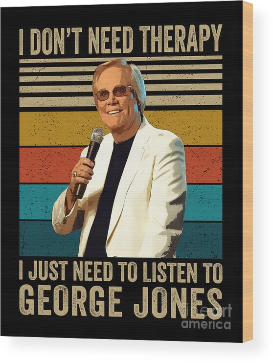 George Jones Wood Print featuring the digital art Therapy Gift I Just Need To Listen To George Jones by Notorious Artist