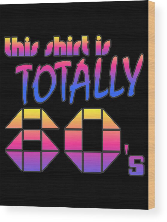 Funny Wood Print featuring the digital art This Shirt Is Totally 80s by Flippin Sweet Gear