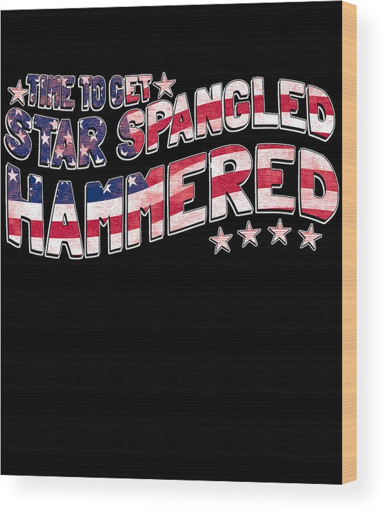 Funny Wood Print featuring the digital art Time to Get Star Spangled Hammered 4th of July by Flippin Sweet Gear