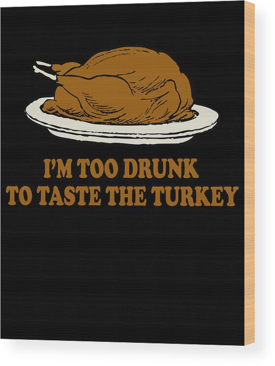 Thanksgiving 2023 Wood Print featuring the digital art Too Drunk To Taste The Turkey by Flippin Sweet Gear